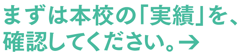 まずは本校の「実績」を、確認してみてください。