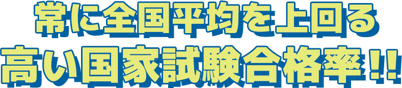 常に全国平均を上回る高い国家試験合格率！
