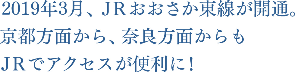 2019年3月、ＪＲおおさか東線が開通。京都方面から、奈良方面からもＪＲでアクセスが便利に！